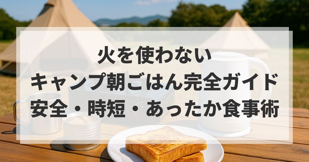 火を使わないキャンプ朝ごはん完全ガイド｜安全・時短・あったか食事術