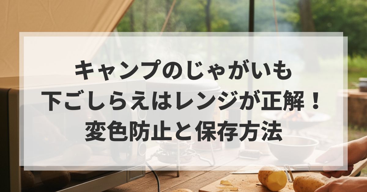 キャンプのじゃがいも下ごしらえはレンジが正解！変色防止と保存方法
