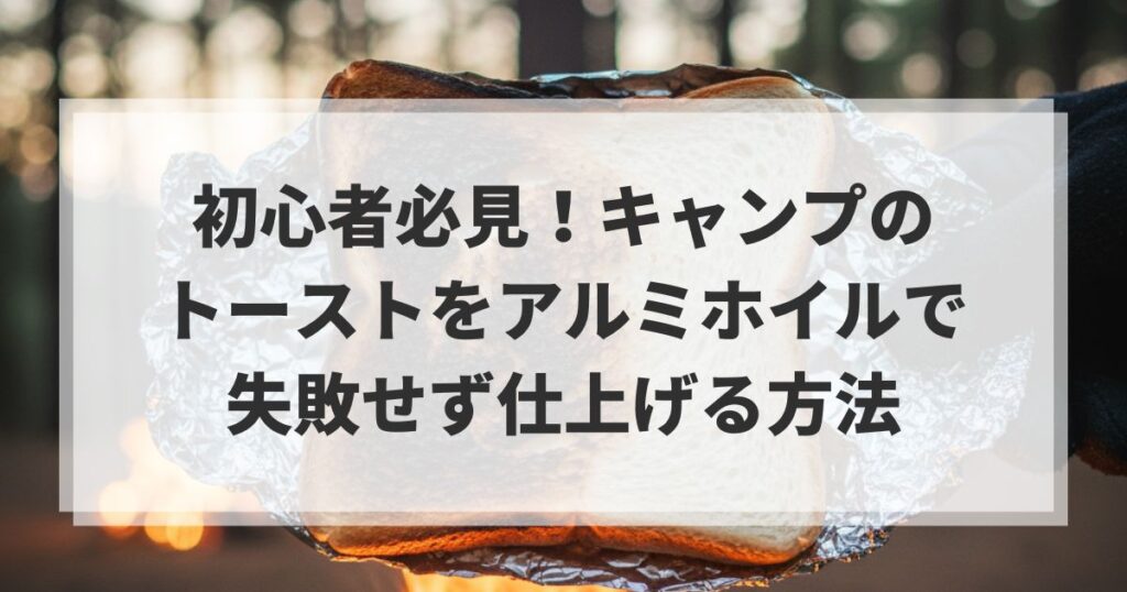 初心者必見！キャンプのトーストをアルミホイルで失敗せず仕上げる方法