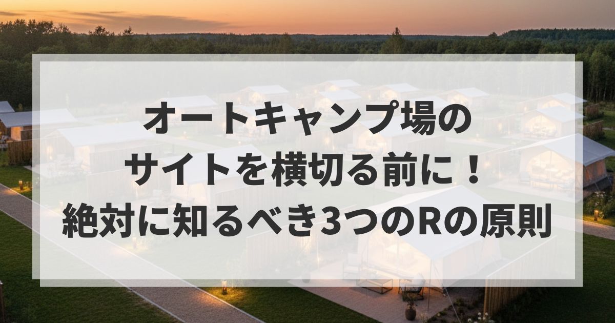 オートキャンプ場のサイトを横切る前に！絶対に知るべき3つのRの原則