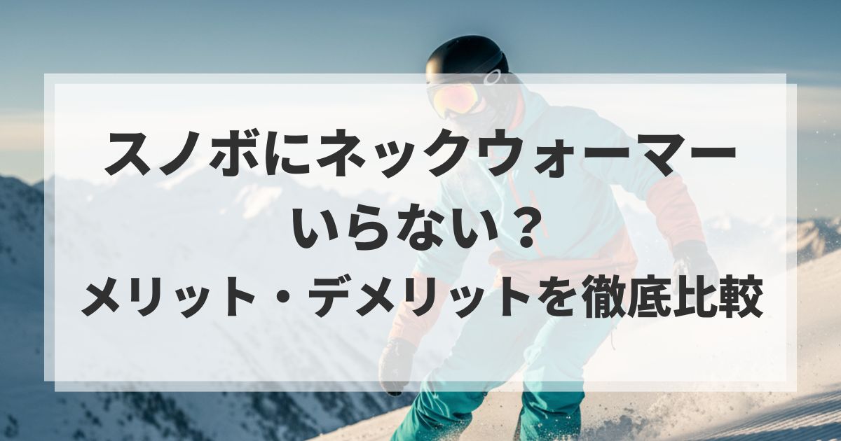 スノボにネックウォーマーはいらない？メリット・デメリットを徹底比較