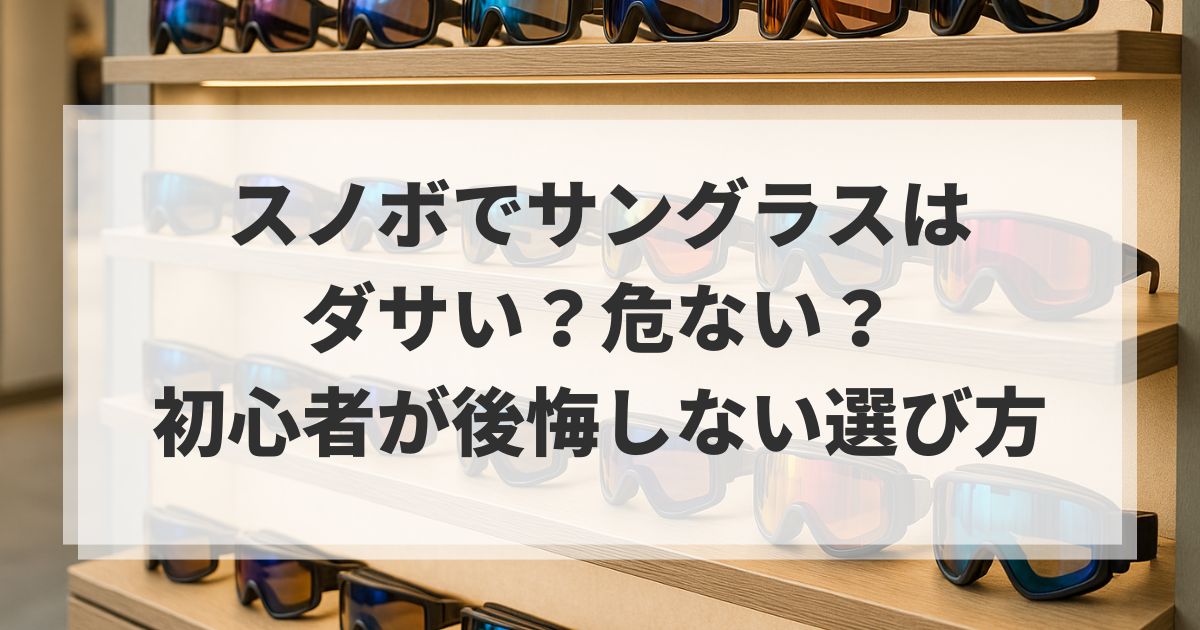 スノボでサングラスはダサい？危ない？初心者が後悔しない選び方
