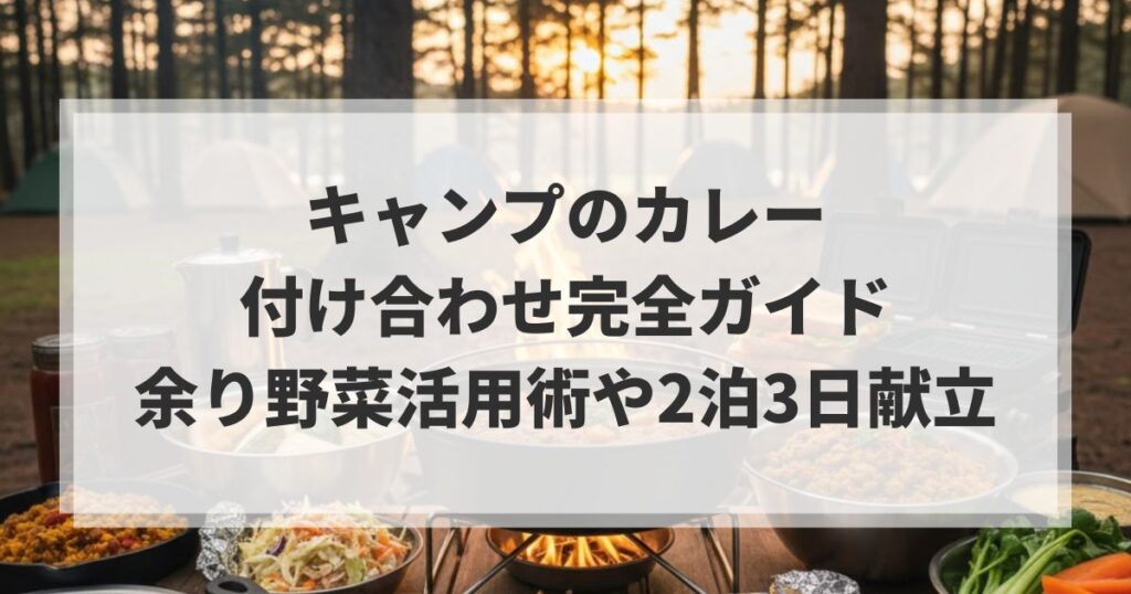 キャンプのカレー付け合わせ完全ガイド｜余り野菜活用術や2泊3日献立
