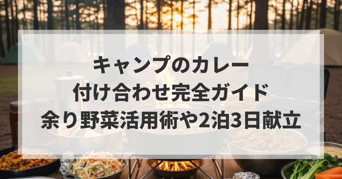 キャンプのカレー付け合わせ完全ガイド｜余り野菜活用術や2泊3日献立