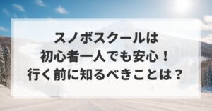 スノボスクールは初心者一人でも安心！行く前に知るべきことは？