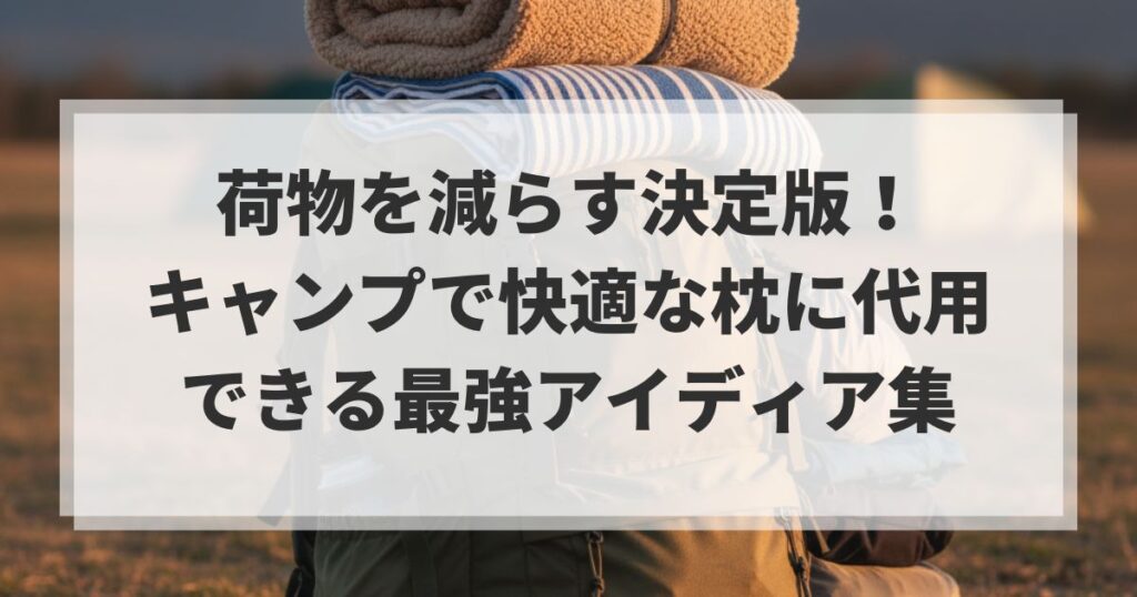 荷物を減らす決定版！キャンプで快適な枕に代用できる最強アイディア集