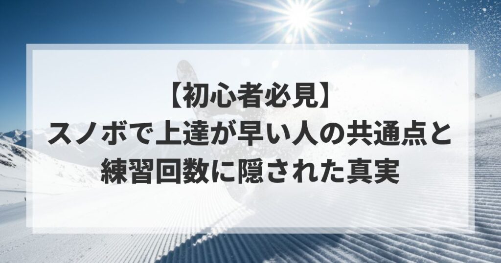 【初心者必見】スノボで上達が早い人の共通点と練習回数に隠された真実