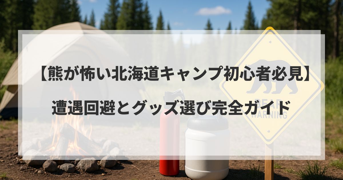 【熊が怖い北海道キャンプ初心者必見】遭遇回避とグッズ選び完全ガイド