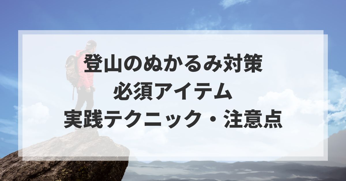 登山のぬかるみ対策に必須のアイテム・実践テクニック・注意点を解説！