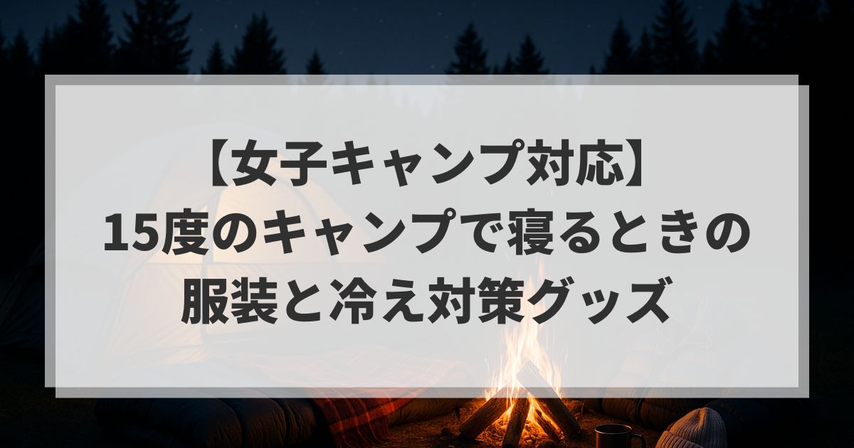 【女子キャンプ対応】15度のキャンプで寝るときの服装と冷え対策グッズ