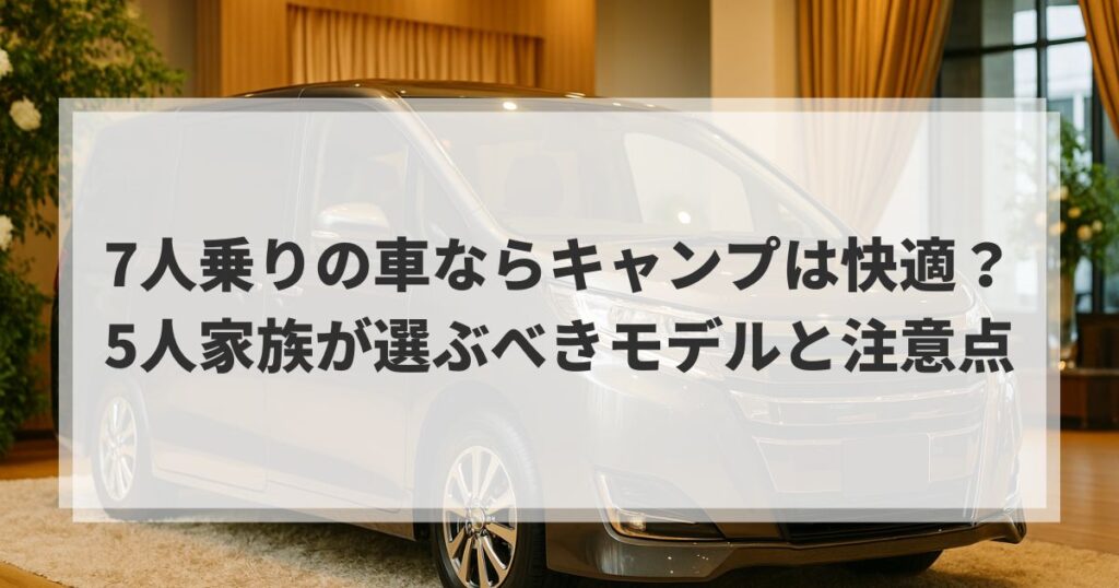 7人乗りの車ならキャンプは快適？5人家族が選ぶべきモデルと注意点