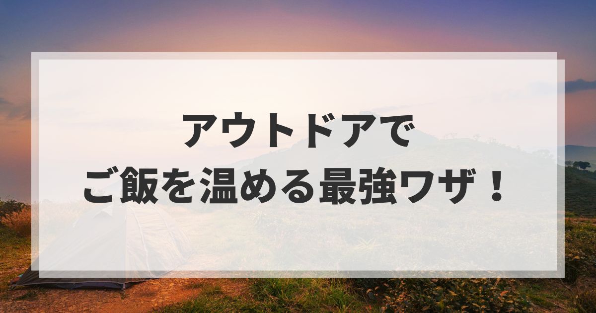 アウトドアでご飯を温める方法のアイキャッチ画像