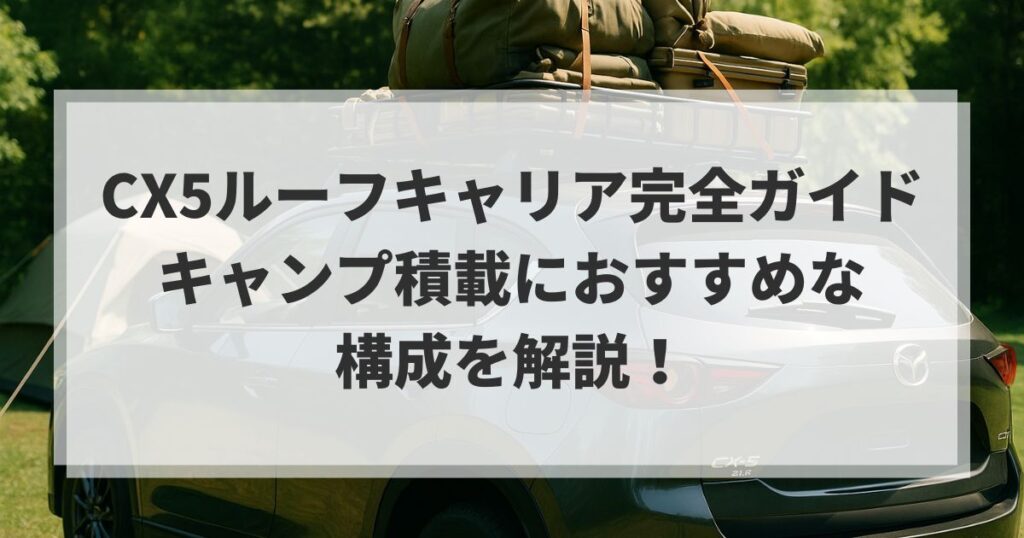CX5ルーフキャリア完全ガイド｜キャンプ積載におすすめな構成を解説！