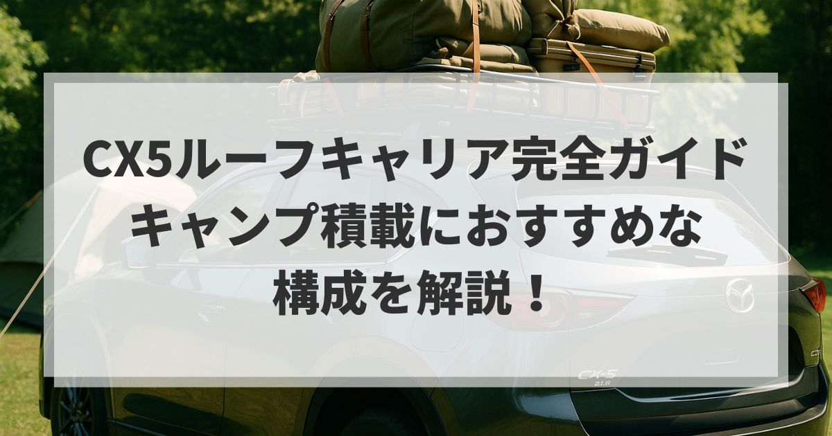 CX5ルーフキャリア完全ガイド｜キャンプ積載におすすめな構成を解説！