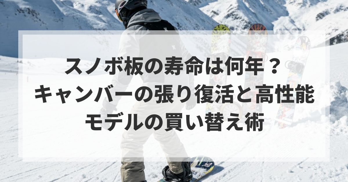 スノボ板の寿命は何年？キャンバーの張り復活と高性能モデルの買い替え 