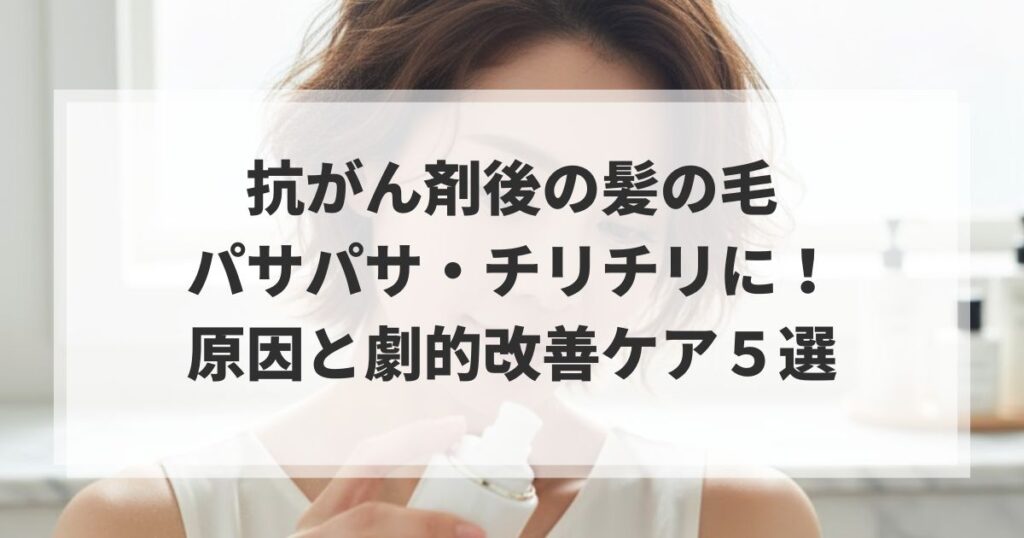 抗がん剤後の髪の毛がパサパサ・チリチリに！原因と劇的改善ケア５選