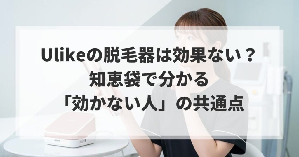 Ulikeの脱毛器は効果ない？知恵袋で分かる「効かない人」の共通点