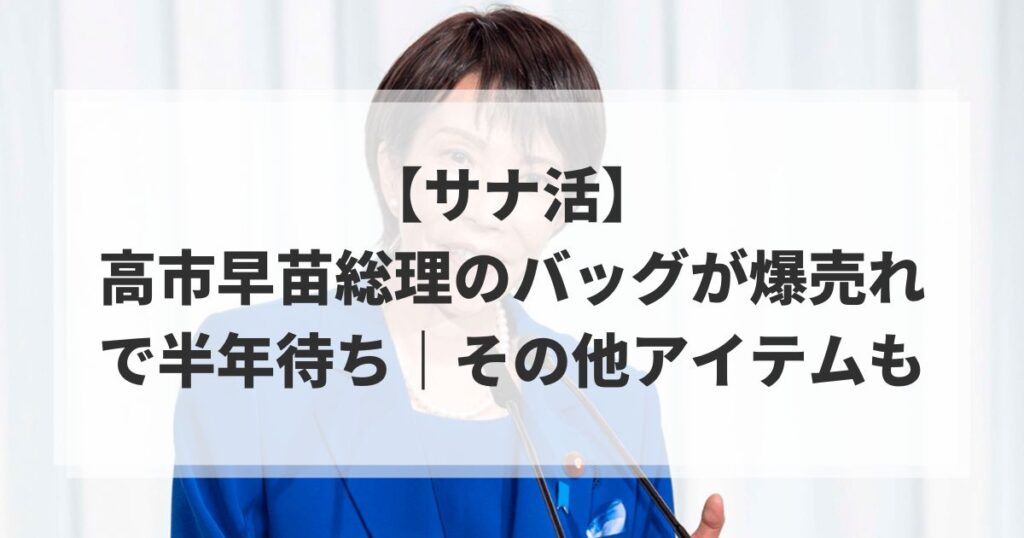【サナ活】高市早苗総理のバッグが爆売れで半年待ち｜その他アイテムも