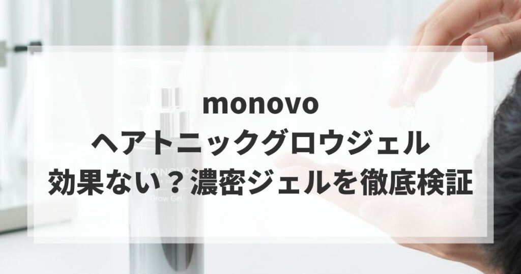 monovoヘアトニックグロウジェルは効果ない？濃密ジェルを徹底検証