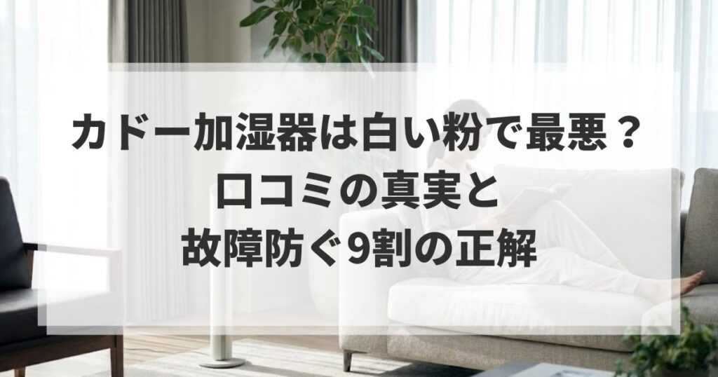 カドー加湿器は白い粉で最悪？口コミの真実と故障防ぐ9割の正解