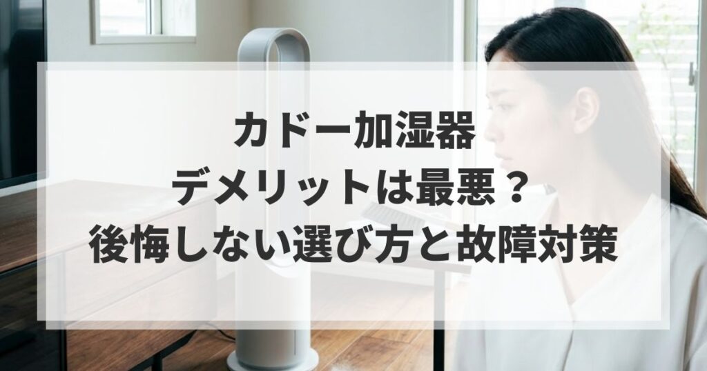 カドー加湿器のデメリットは最悪？後悔しない選び方と故障対策