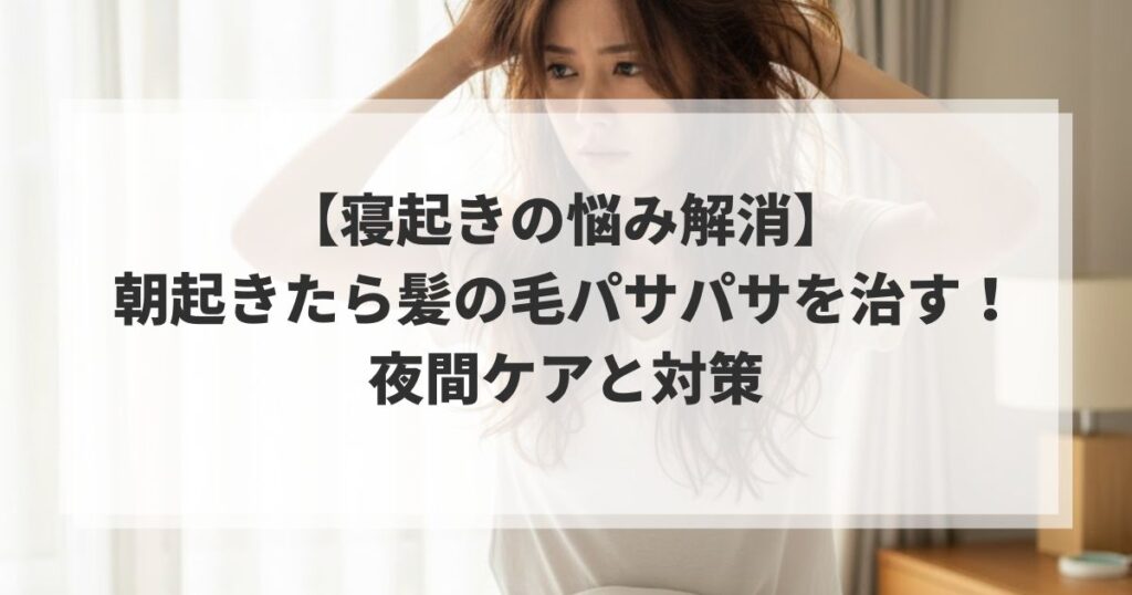 【寝起きの悩み解消】朝起きたら髪の毛パサパサを治す！夜間ケアと対策