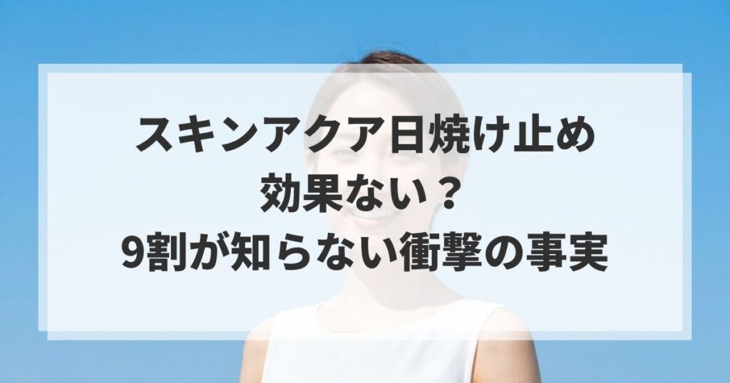 スキンアクア日焼け止めは効果ない？9割が知らない衝撃の事実