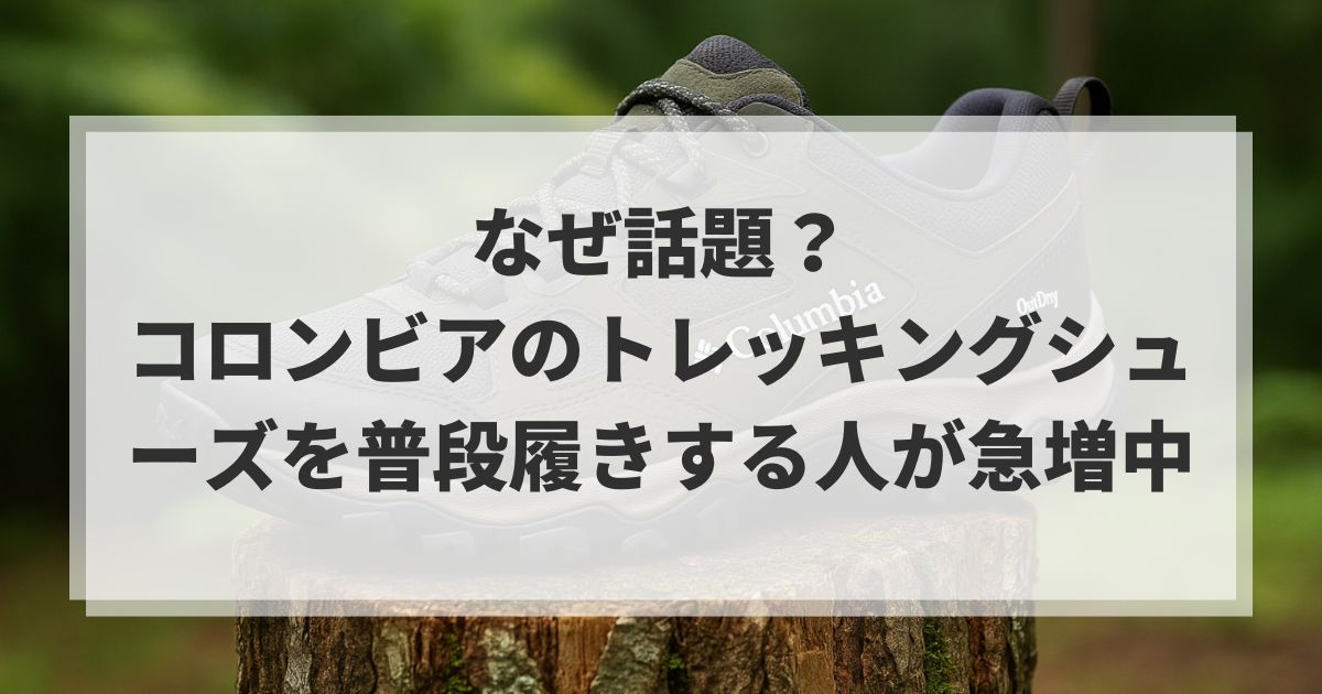 なぜ話題?コロンビアのトレッキングシューズを普段履きする人が急増中