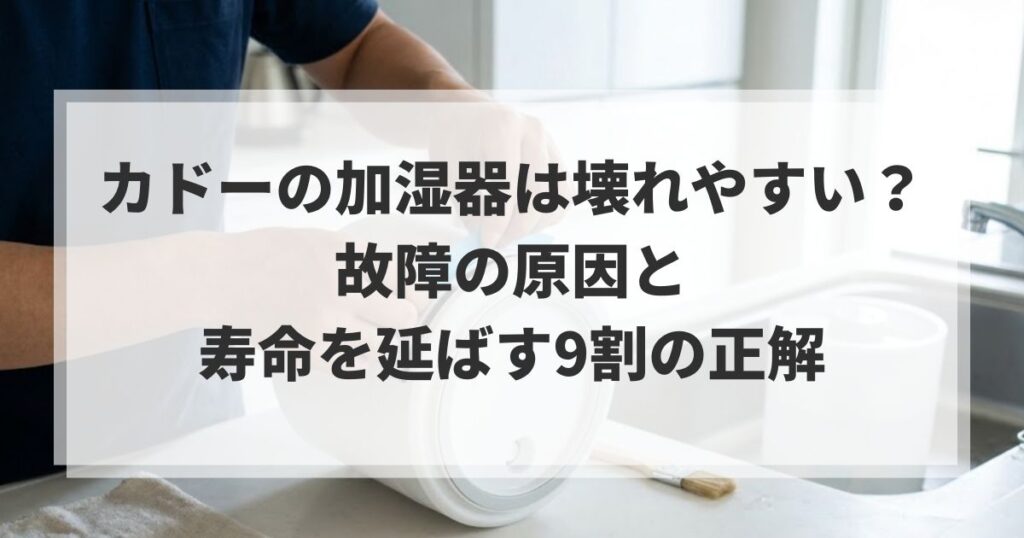 カドーの加湿器は壊れやすい？故障の原因と寿命を延ばす9割の正解