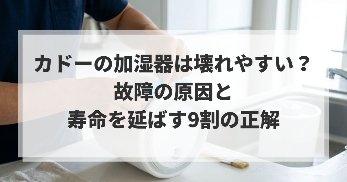 カドーの加湿器は壊れやすい？故障の原因と寿命を延ばす9割の正解
