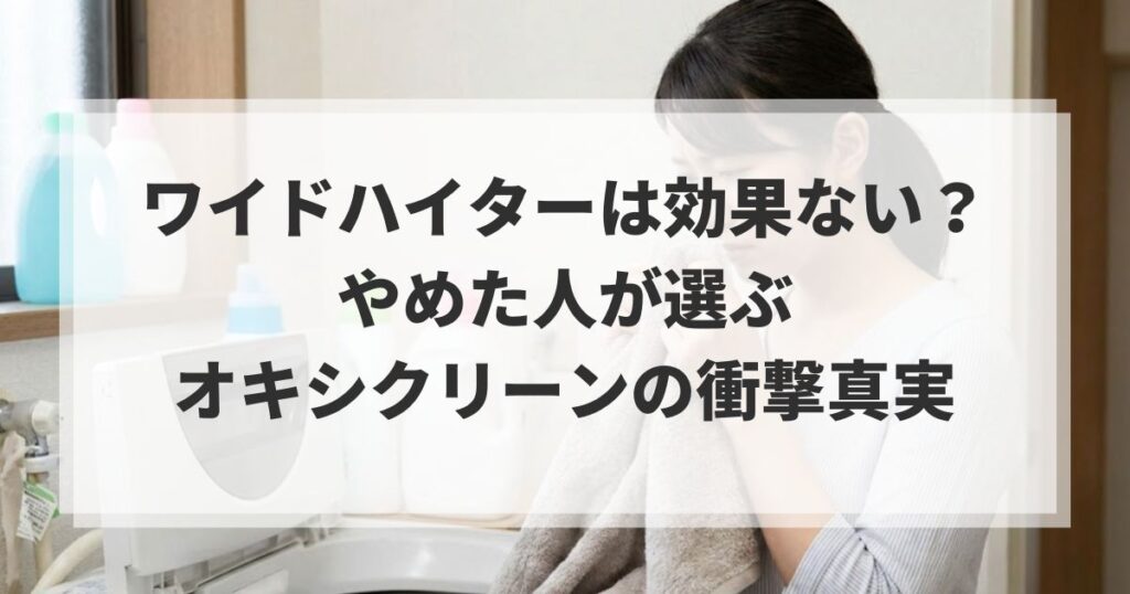 ワイドハイターは効果ない？やめた人が選ぶオキシクリーンの衝撃真実