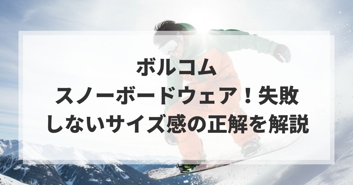 ボルコムのスノーボードウェア!失敗しないサイズ感の正解を解説