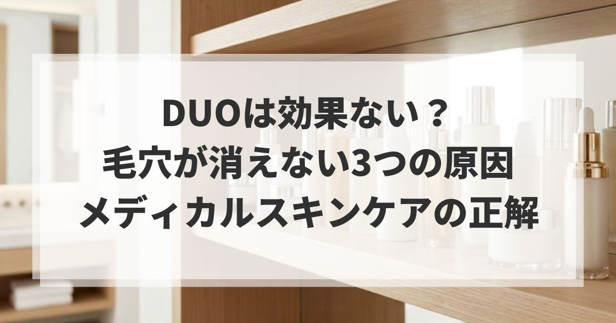 DUOは効果ない?毛穴が消えない3つの原因と「メディカルスキンケア」の正解