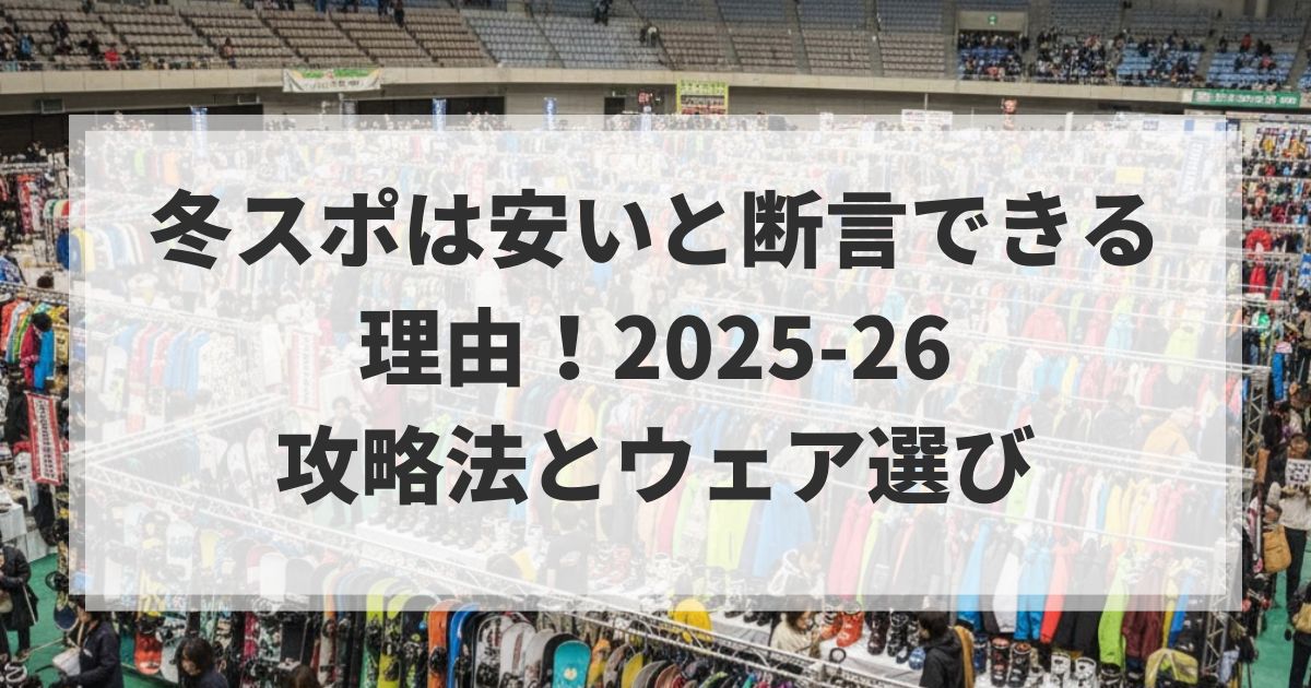冬スポは安いと断言できる理由！2025-26攻略法とウェア選び