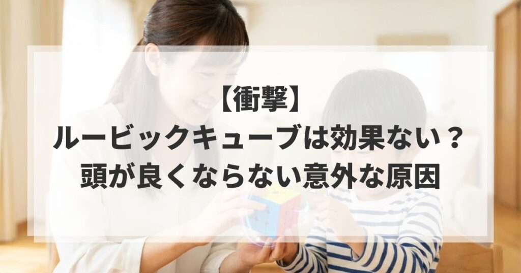 【衝撃】ルービックキューブは効果ない？頭が良くならない意外な原因