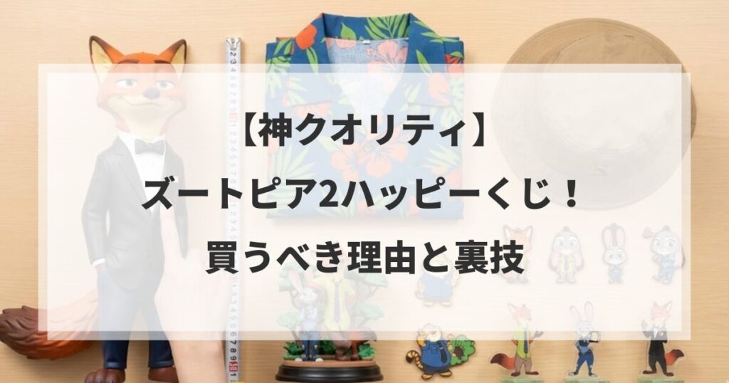 【神クオリティ】ズートピア2ハッピーくじ！買うべき理由と裏技