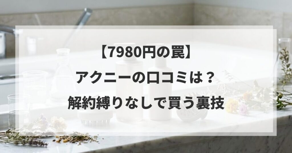 【7980円の罠】アクニーの口コミは？解約縛りなしで買う裏技