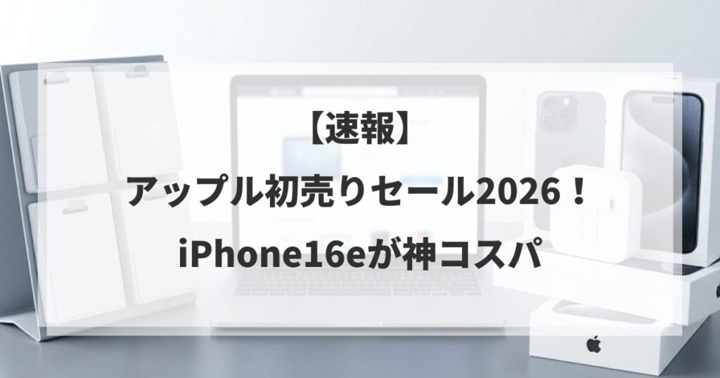 【速報】アップル初売りセール2026！iPhone16eが神コスパ
