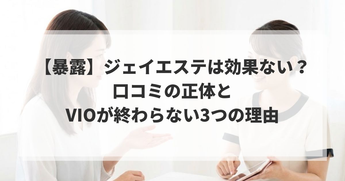 【暴露】ジェイエステは効果ない？口コミの正体とVIOが終わらない3つの理由