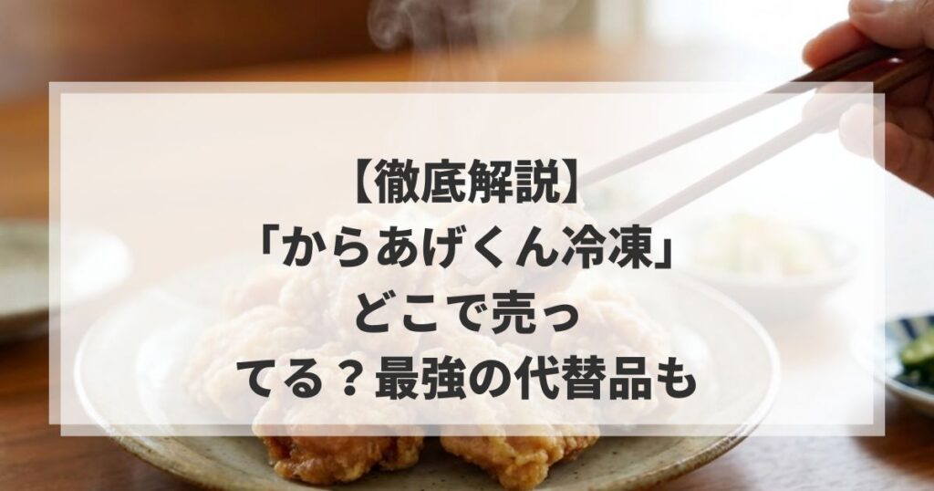 【徹底解説】「からあげくん冷凍」はどこで売ってる？最強の代替品も