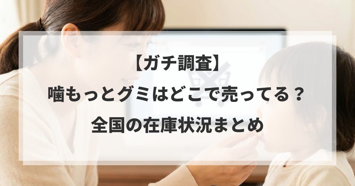 【ガチ調査】噛もっとグミはどこで売ってる?全国の在庫状況まとめ