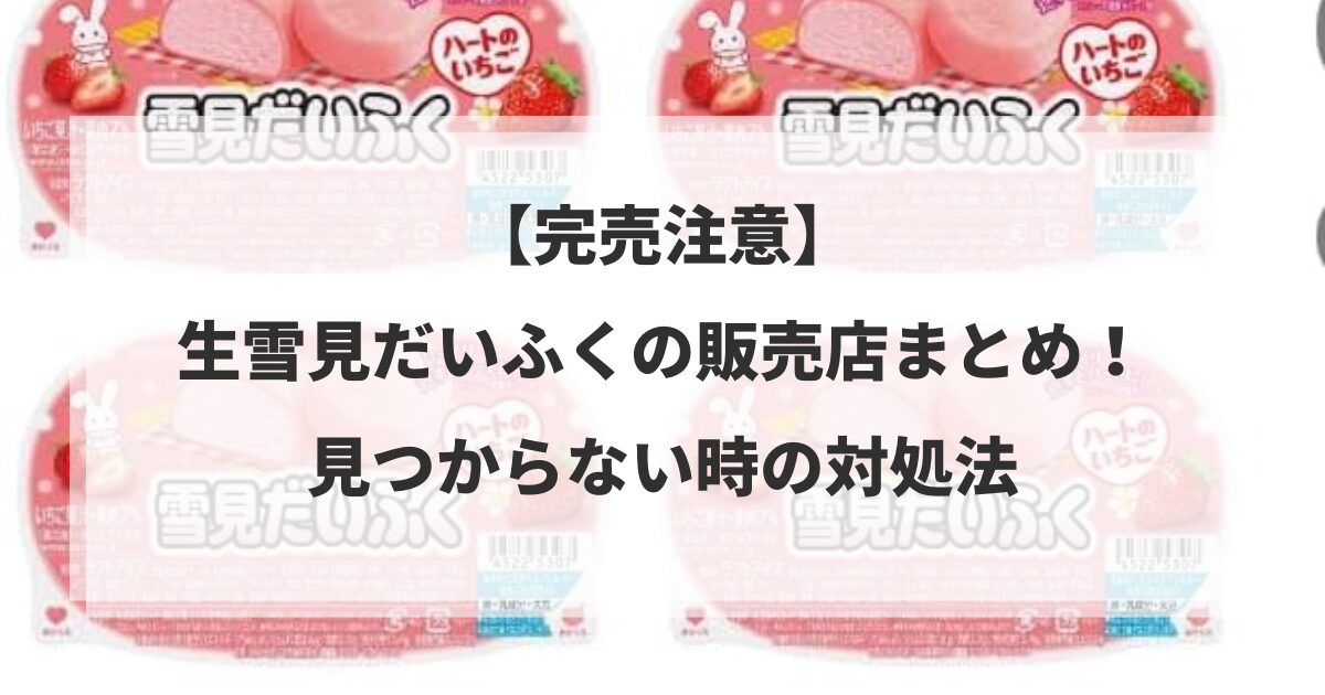 【完売注意】生雪見だいふくの販売店まとめ!見つからない時の対処法