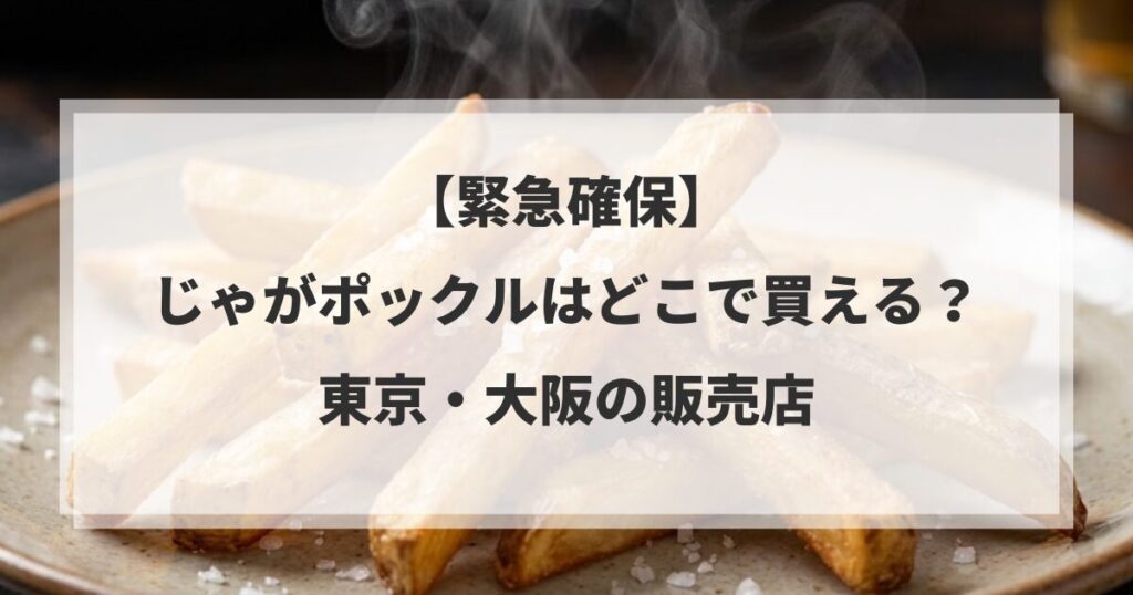 【緊急確保】じゃがポックルはどこで買える？東京・大阪の販売店